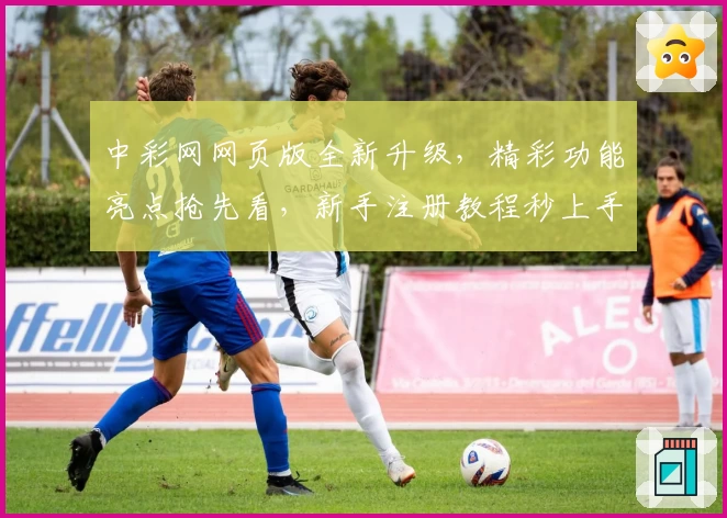 中彩网网页版全新升级，精彩功能亮点抢先看，新手注册教程秒上手