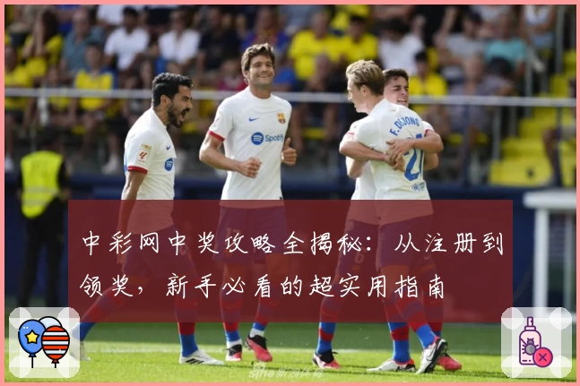 中彩网中奖攻略全揭秘：从注册到领奖，新手必看的超实用指南