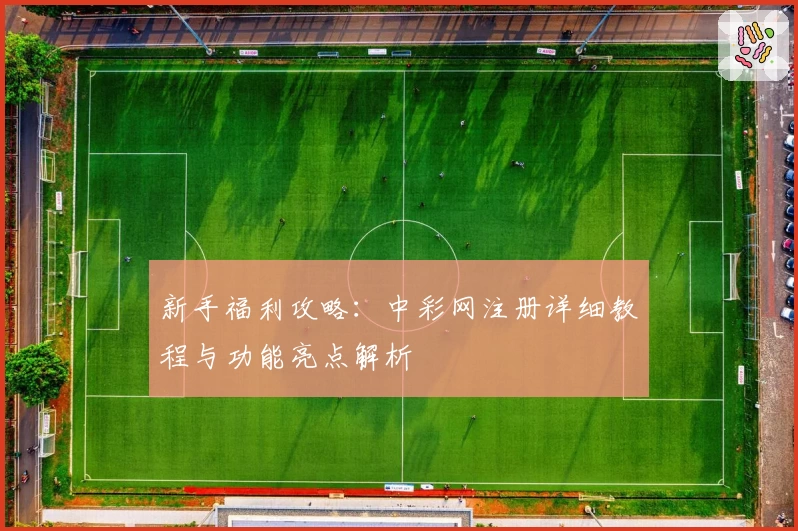 新手福利攻略：中彩网注册详细教程与功能亮点解析
