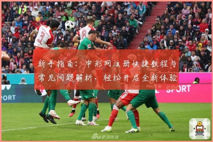 新手指南：中彩网注册快捷教程与常见问题解析，轻松开启全新体验