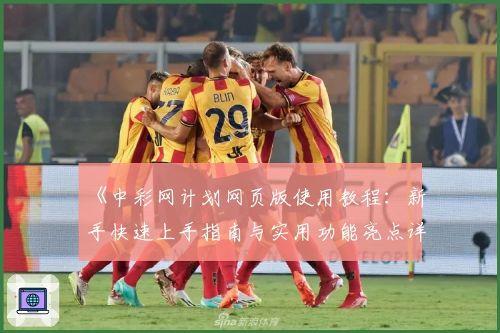 《中彩网计划网页版使用教程：新手快速上手指南与实用功能亮点详解》