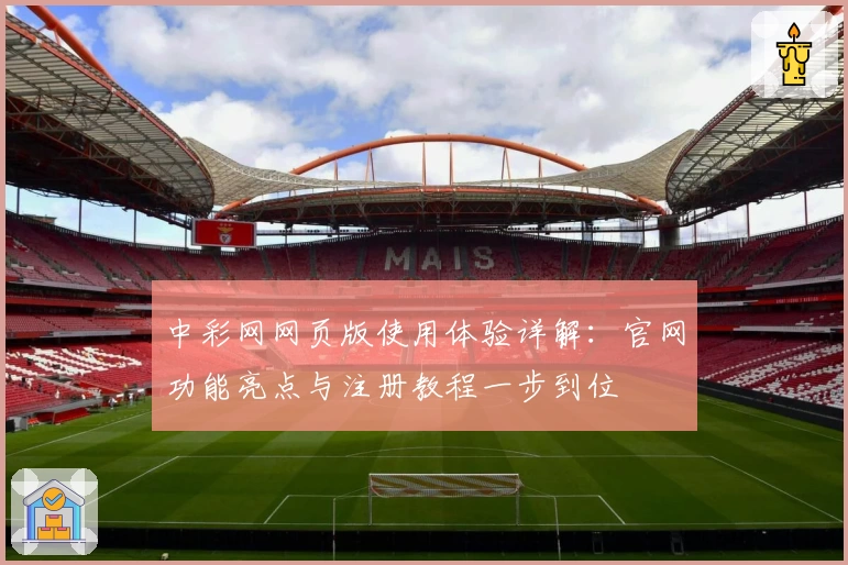 中彩网网页版使用体验详解:官网功能亮点与注册教程一步到位