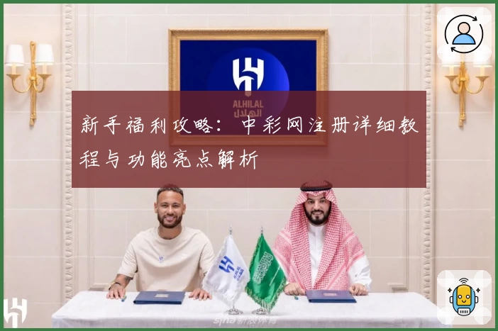 新手福利攻略:中彩网注册详细教程与功能亮点解析