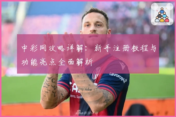 中彩网攻略详解：新手注册教程与功能亮点全面解析