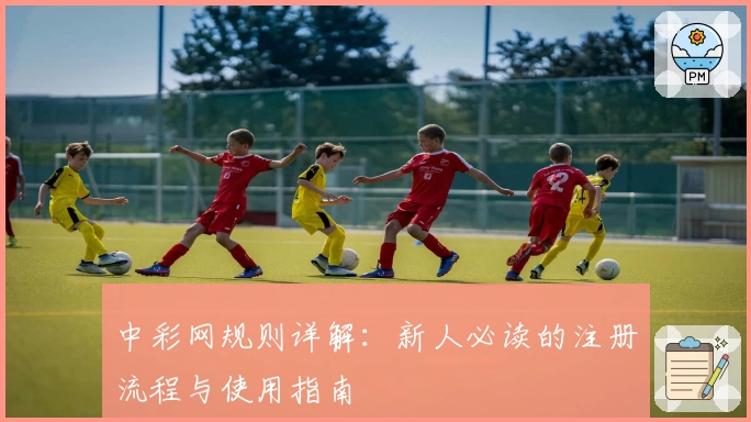 中彩网规则详解：新人必读的注册流程与使用指南