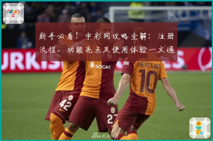 新手必看！中彩网攻略全解：注册流程、功能亮点及使用体验一文通晓