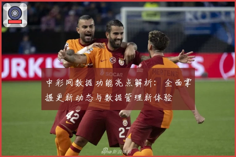 中彩网数据功能亮点解析：全面掌握更新动态与数据管理新体验