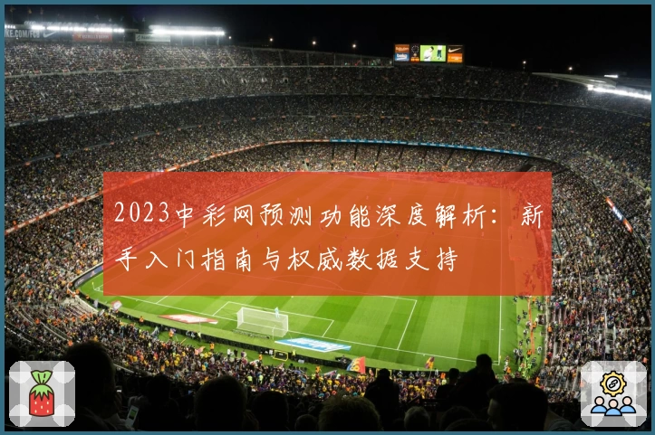 2023中彩网预测功能深度解析：新手入门指南与权威数据支持