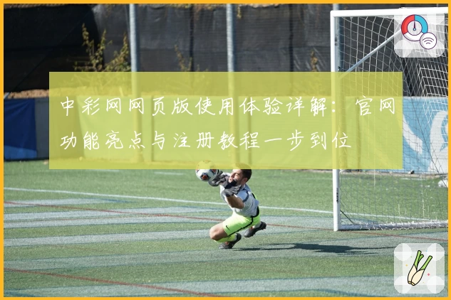 中彩网网页版使用体验详解：官网功能亮点与注册教程一步到位