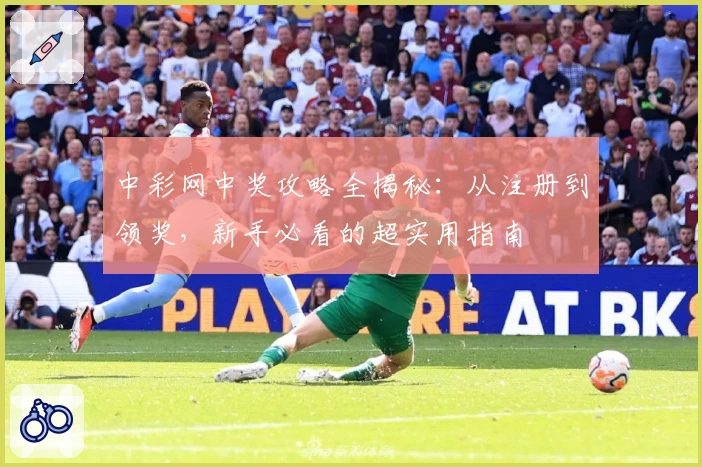 中彩网中奖攻略全揭秘：从注册到领奖，新手必看的超实用指南