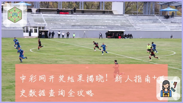 中彩网开奖结果揭晓！新人指南+历史数据查询全攻略