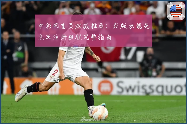 中彩网首页权威推荐：新版功能亮点及注册教程完整指南