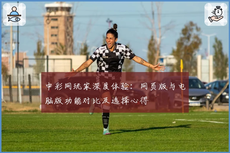 中彩网玩家深度体验：网页版与电脑版功能对比及选择心得