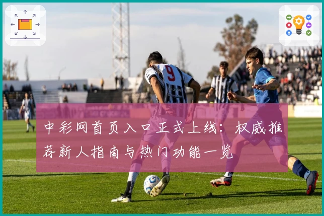 中彩网首页入口正式上线：权威推荐新人指南与热门功能一览
