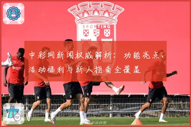 中彩网新闻权威解析：功能亮点、活动福利与新人指南全覆盖