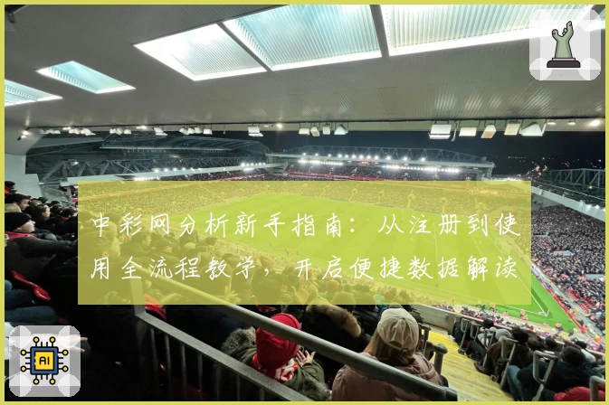 中彩网分析新手指南：从注册到使用全流程教学，开启便捷数据解读探索之旅
