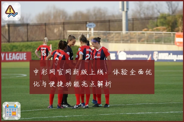 中彩网官网新版上线，体验全面优化与便捷功能亮点解析