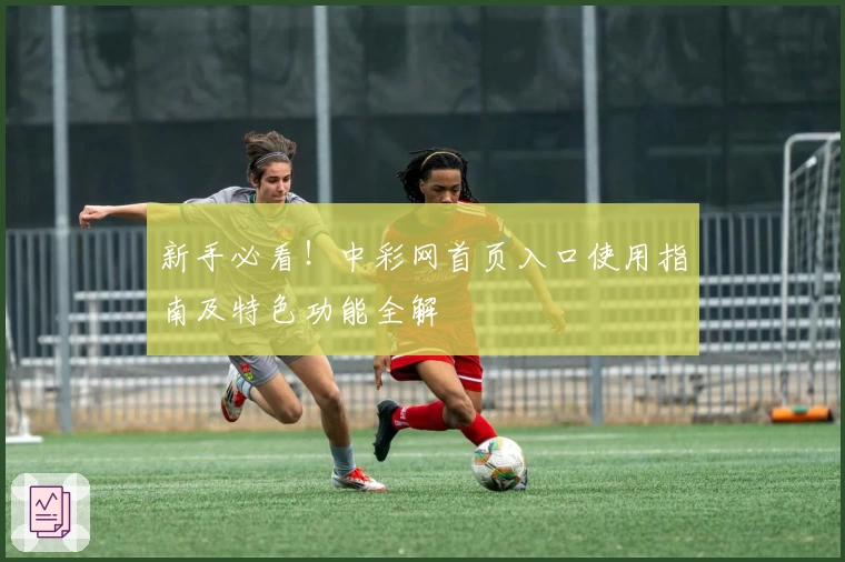 新手必看！中彩网首页入口使用指南及特色功能全解