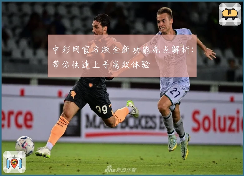中彩网官方版全新功能亮点解析:带你快速上手高效体验