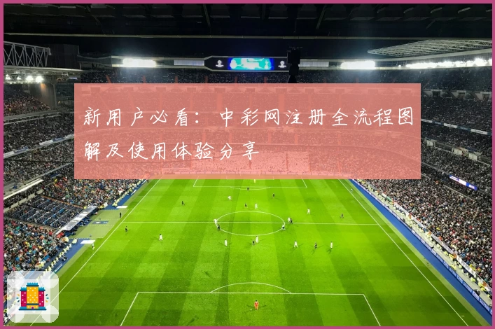 新用户必看：中彩网注册全流程图解及使用体验分享
