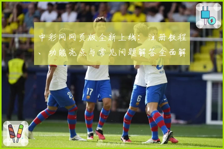 中彩网网页版全新上线：注册教程、功能亮点与常见问题解答全面解析