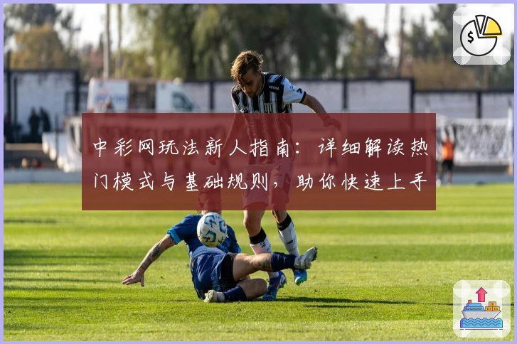中彩网玩法新人指南：详细解读热门模式与基础规则，助你快速上手
