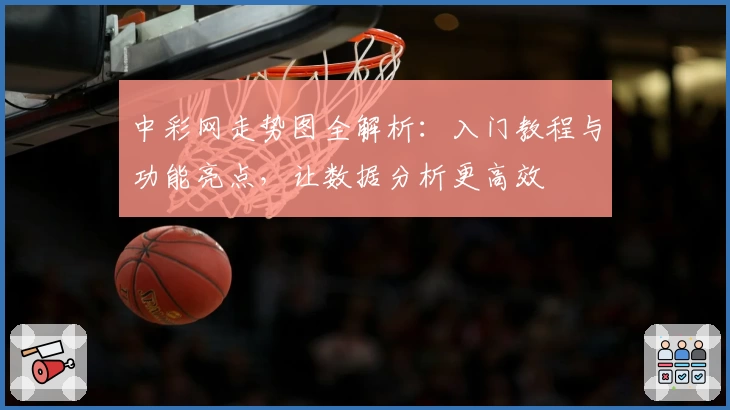 中彩网走势图全解析：入门教程与功能亮点，让数据分析更高效