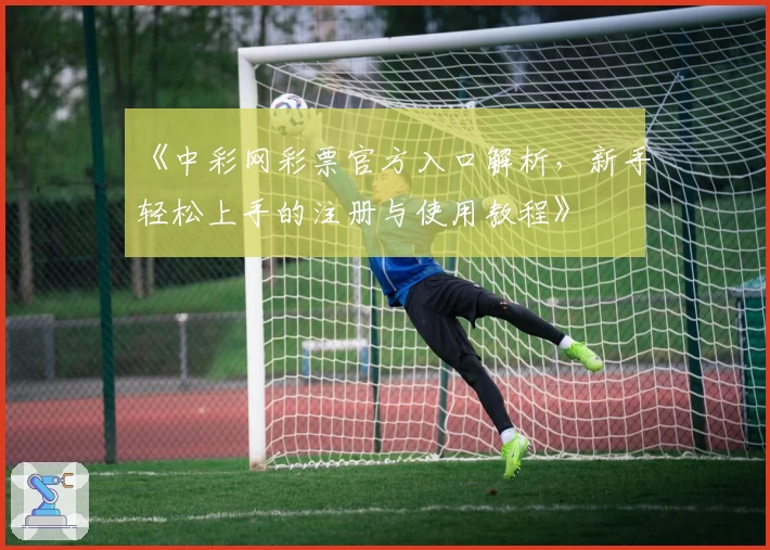 《中彩网彩票官方入口解析，新手轻松上手的注册与使用教程》